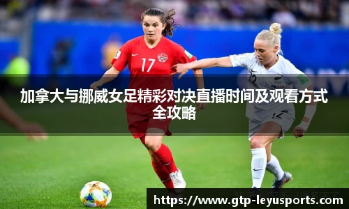 加拿大与挪威女足精彩对决直播时间及观看方式全攻略