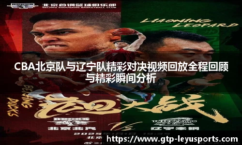 CBA北京队与辽宁队精彩对决视频回放全程回顾与精彩瞬间分析