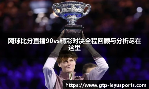 网球比分直播90vs精彩对决全程回顾与分析尽在这里