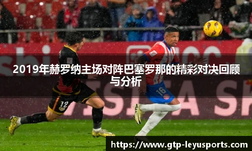 2019年赫罗纳主场对阵巴塞罗那的精彩对决回顾与分析