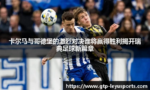 卡尔马与哥德堡的激烈对决谁将赢得胜利揭开瑞典足球新篇章