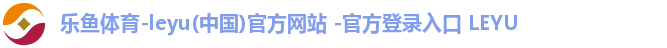 乐鱼体育-leyu(中国)官方网站 -官方登录入口 LEYU